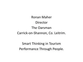 Ronan Maher Director The Oarsman Carrick-on-Shannon, Co. Leitrim. Smart Thinking in Tourism Performance Through People.