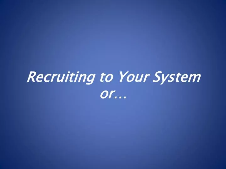 recruiting to your system or