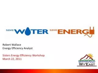 Robert Wallace Energy Efficiency Analyst Sisters Energy Efficiency Workshop March 22, 2011