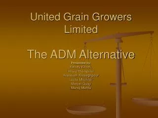 United Grain Growers Limited The ADM Alternative Presented by: Kelsey Kitsch, Hilary Thompson Kianoush Khaleghpour Lesli