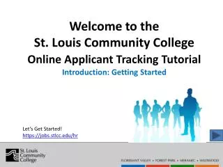 Welcome to the St. Louis Community College Online Applicant Tracking Tutorial Introduction: Getting Started