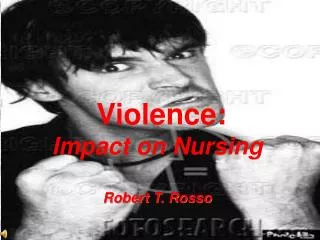 Violence: Impact on Nursing Robert T. Rosso