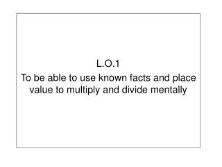 l o 1 to be able to use known facts and place value to multiply and divide mentally