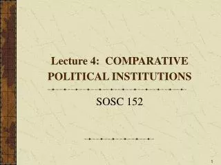Lecture 4: COMPARATIVE POLITICAL INSTITUTIONS