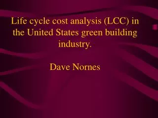 Life cycle cost analysis (LCC) in the United States green building industry. Dave Nornes