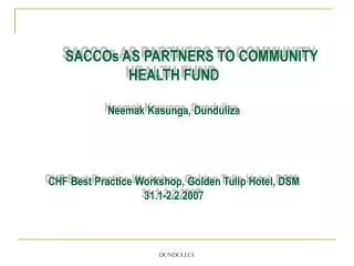 SACCOs AS PARTNERS TO COMMUNITY HEALTH FUND Neemak Kasunga, Dunduliza CHF Best Practice Workshop, Golden Tulip Hotel, DS
