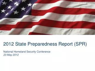 2012 State Preparedness Report (SPR) National Homeland Security Conference 23 May 2012