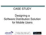 CASE STUDY Designing a Software Distribution Solution for Mobile Users - slide 1