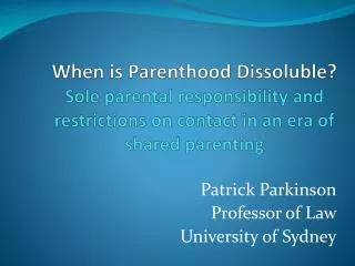 When is Parenthood Dissoluble? Sole parental responsibility and restrictions on contact in an era of shared parenting