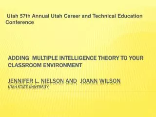 ADDING Multiple Intelligence Theory to YOUR CLASSROOM ENVIRONMENT JENNIFER l. NIELSON AND JoAnn WILSON Utah State Un