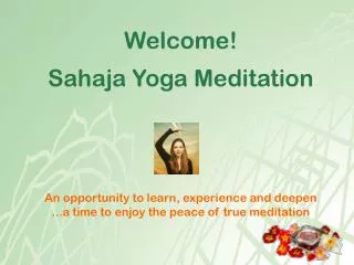 Welcome! Sahaja Yoga Meditation An opportunity to learn, experience and deepen ...a time to enjoy the peace of true medi