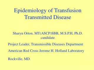 Epidemiology of Transfusion Transmitted Disease Sharyn Orton, MT(ASCP)SBB, M.S.P.H, Ph.D. candidate Project Leader, Tran