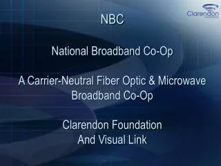 NBC National Broadband Co-Op A Carrier-Neutral Fiber Optic &amp; Microwave Broadband Co-Op Clarendon Foundation And Vi