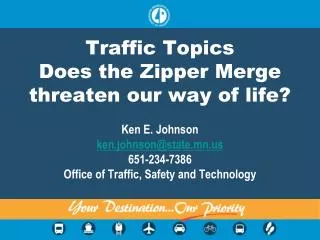 Traffic Topics Does the Zipper Merge threaten our way of life? Ken E. Johnson ken.johnson@state.mn.us 651-234-7386 Offic