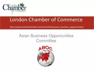 London Chamber of Commerce http://www.londonchamber.com/committees/asian_business_opportunities/