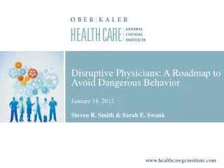 Disruptive Physicians: A Roadmap to Avoid Dangerous Behavior January 18, 2012 Steven R. Smith &amp; Sarah E. Swank