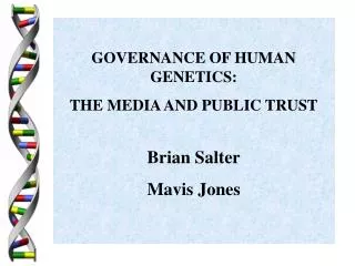 GOVERNANCE OF HUMAN GENETICS: THE MEDIA AND PUBLIC TRUST Brian Salter Mavis Jones