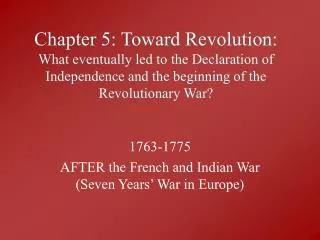 Chapter 5: Toward Revolution: What eventually led to the Declaration of Independence and the beginning of the Revolution