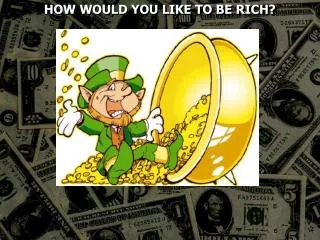 HOW WOULD YOU LIKE TO BE RICH?