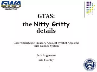 GTAS: the Nitty Gritty details Governmentwide Treasury Account Symbol Adjusted Trial Balance System Beth Angerman Rita