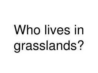 Who lives in grasslands?