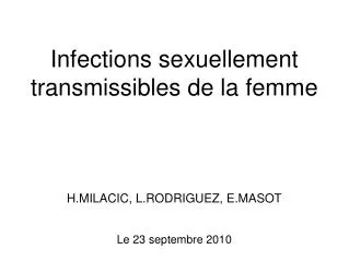 Infections sexuellement transmissibles de la femme H.MILACIC, L.RODRIGUEZ, E.MASOT Le 23 septembre 2010
