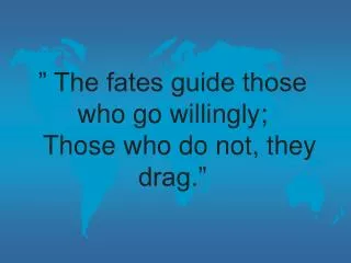 ” The fates guide those who go willingly; Those who do not, they drag.”
