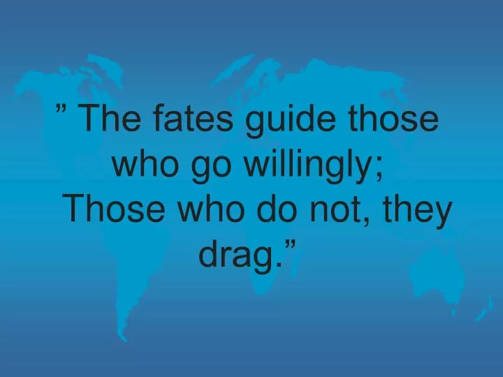 the fates guide those who go willingly those who do not they drag