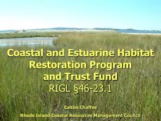 Coastal and Estuarine Habitat Restoration Program and Trust Fund RIGL §46-23.1 Caitlin Chaffee Rhode Island Coastal Res