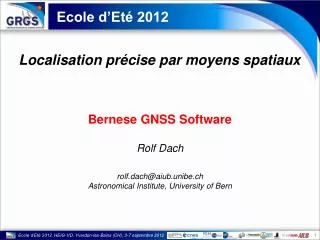 Bernese GNSS Software Rolf Dach rolf.dach@aiub.unibe.ch Astronomical Institute, University of Bern