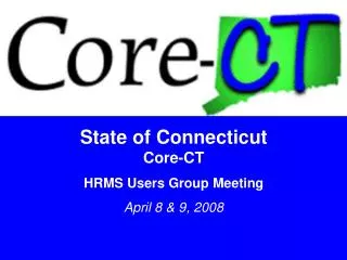 State of Connecticut Core-CT HRMS Users Group Meeting April 8 &amp; 9, 2008
