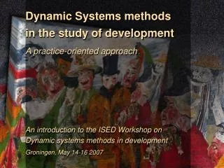 Dynamic Systems methods in the study of development A practice-oriented approach An introduction to the ISED Workshop o