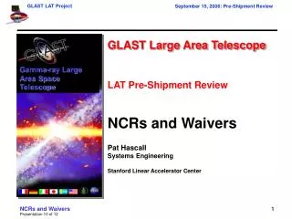 GLAST Large Area Telescope LAT Pre-Shipment Review NCRs and Waivers Pat Hascall Systems Engineering Stanford Linear Acce