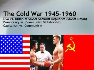 The Cold War 1945-1960 USA vs. Union of Soviet Socialist Republics (Soviet Union) Democracy vs. Communist Dictatorship C