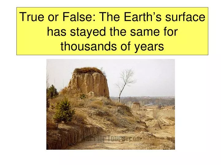 true or false the earth s surface has stayed the same for thousands of years