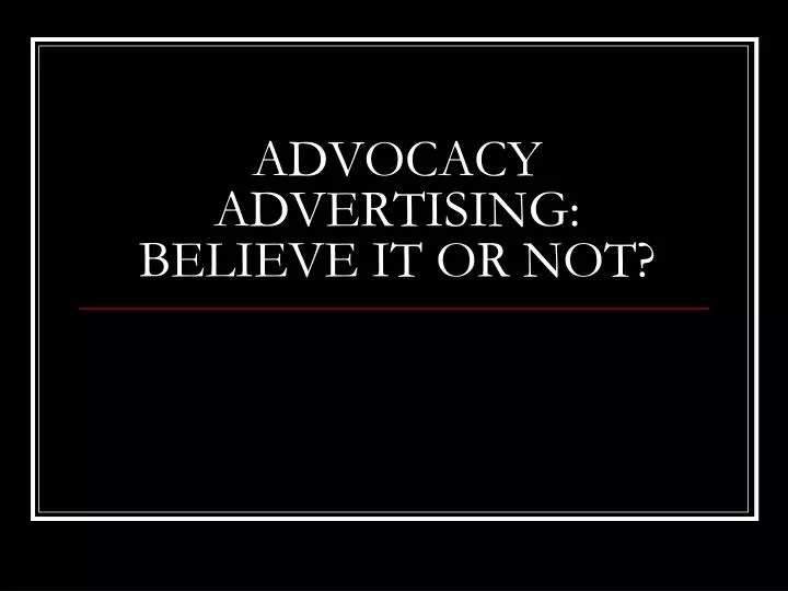 advocacy advertising believe it or not
