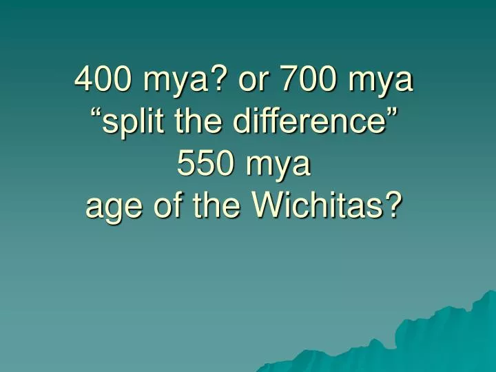 400 mya or 700 mya split the difference 550 mya age of the wichitas