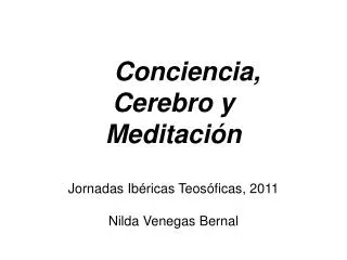 Conciencia, Cerebro y Meditación Jornadas Ibéricas Teosóficas, 2011 Nilda Venegas Bernal