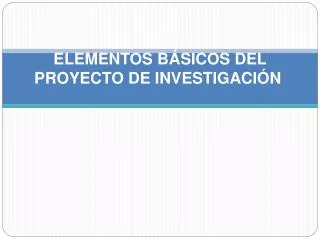 ELEMENTOS BÁSICOS DEL PROYECTO DE INVESTIGACIÓN
