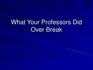 What Your Professors Did Over Break