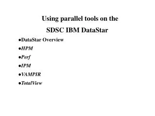 Using parallel tools on the SDSC IBM DataStar 	 DataStar Overview HPM Perf IPM VAMPIR TotalView