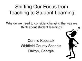 Shifting Our Focus from Teaching to Student Learning Why do we need to consider changing the way we think about student