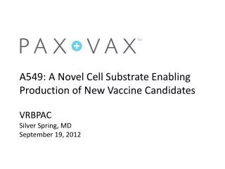 A549 : A Novel Cell Substrate Enabling Production of New Vaccine Candidates VRBPAC Silver Spring, MD September 19, 20