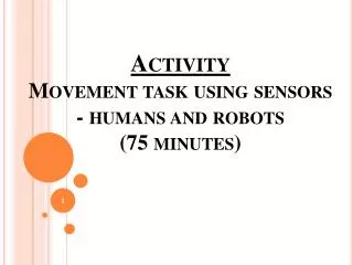 Activity Movement task using sensors - humans and robots (75 minutes)