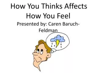 How You Thinks Affects How You Feel Presented by: Caren Baruch-Feldman