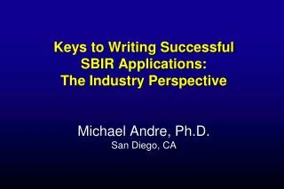 Keys to Writing Successful SBIR Applications: The Industry Perspective Michael Andre, Ph.D. San Diego, CA