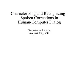 Characterizing and Recognizing Spoken Corrections in Human-Computer Dialog Gina-Anne Levow August 25, 1998