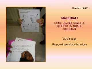 18 marzo 2011 MATERIALI COME USARLI, QUALI LE DIFFICOLT À, QUALI I RISULTATI CDS-Focus Gruppo di pre-alfabetizzazione