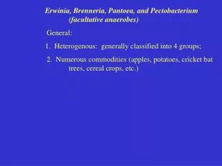 Erwinia, Brenneria, Pantoea, and Pectobacterium 			(facultative anaerobes) 			General: 1. Heterogenous: generally clas