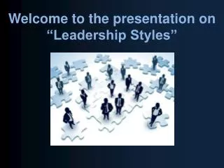 Welcome to the presentation on “Leadership Styles”